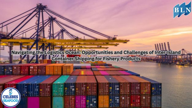 Navigating the Logistics Ocean: Opportunities and Challenges of Inter-Island Container Shipping for Fishery Products
